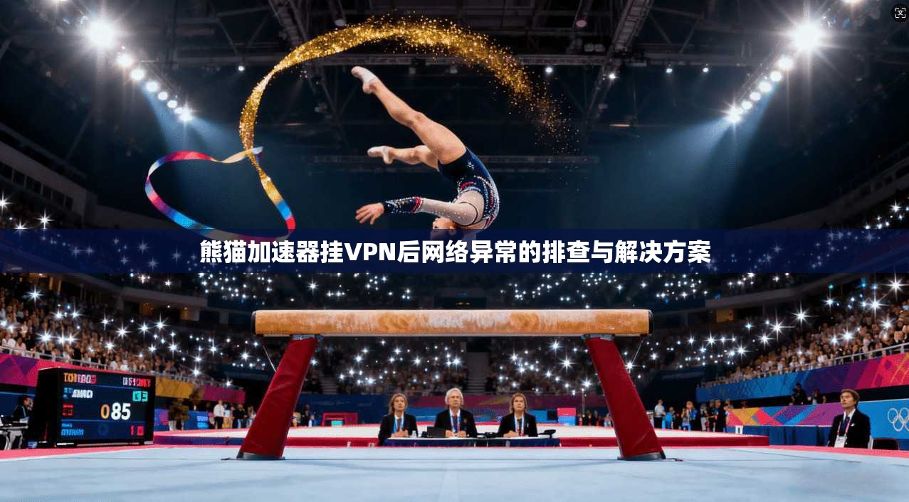 熊猫加速器挂VPN后网络异常的排查与解决方案 第1张 熊猫加速器挂VPN后网络异常的排查与解决方案 第1张