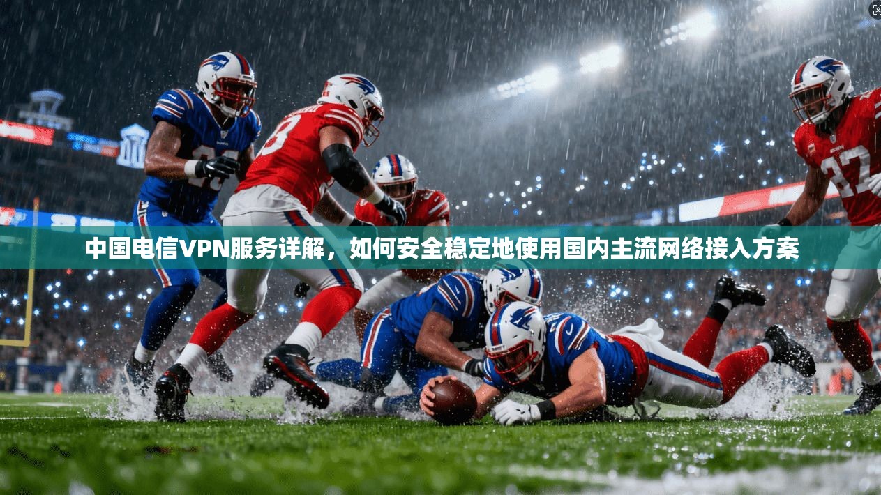 中国电信VPN服务详解,如何安全稳定地使用国内主流网络接入方案 第1张 中国电信VPN服务详解,如何安全稳定地使用国内主流网络接入方案 第1张