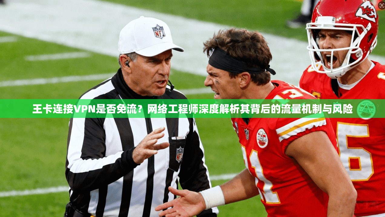 王卡连接VPN是否免流?网络工程师深度解析其背后的流量机制与风险