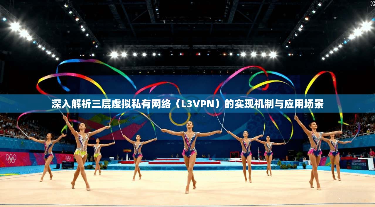 深入解析三层虚拟私有网络（L3VPN）的实现机制与应用场景  第1张