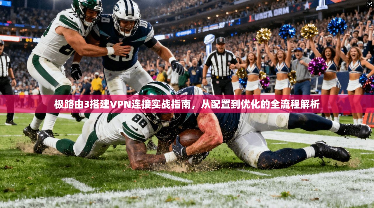 极路由3搭建VPN连接实战指南,从配置到优化的全流程解析