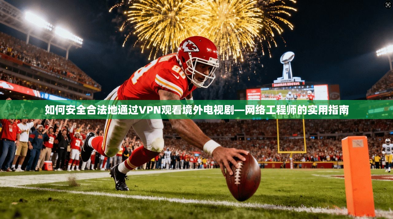 如何安全合法地通过VPN观看境外电视剧—网络工程师的实用指南 第1张 如何安全合法地通过VPN观看境外电视剧—网络工程师的实用指南 第1张