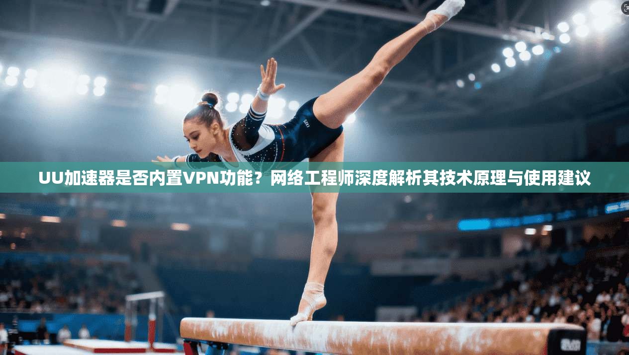 UU加速器是否内置VPN功能?网络工程师深度解析其技术原理与使用建议