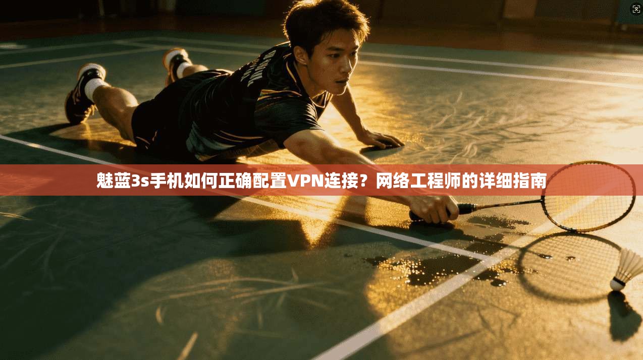 魅蓝3s手机如何正确配置VPN连接?网络工程师的详细指南