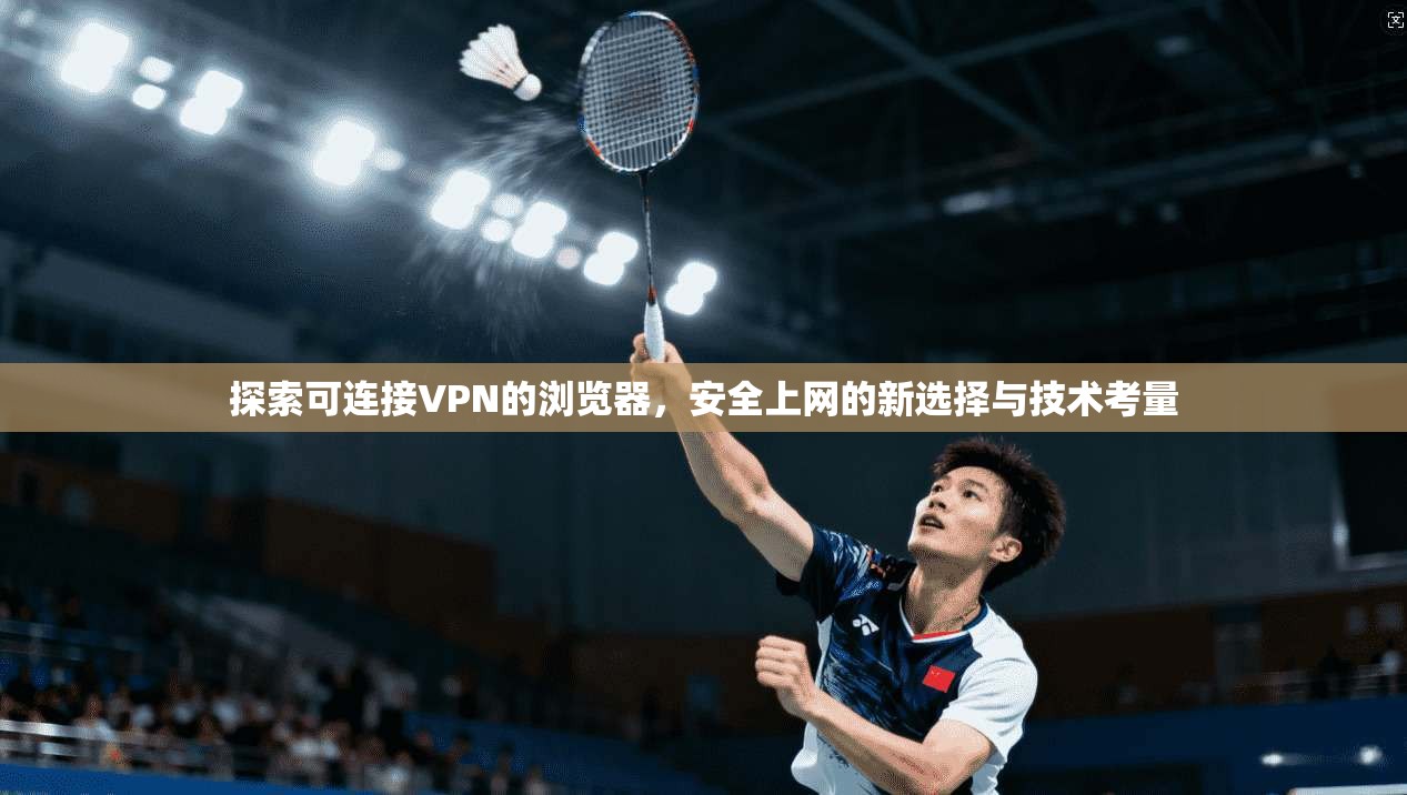 探索可连接VPN的浏览器,安全上网的新选择与技术考量 第1张 探索可连接VPN的浏览器,安全上网的新选择与技术考量 第1张