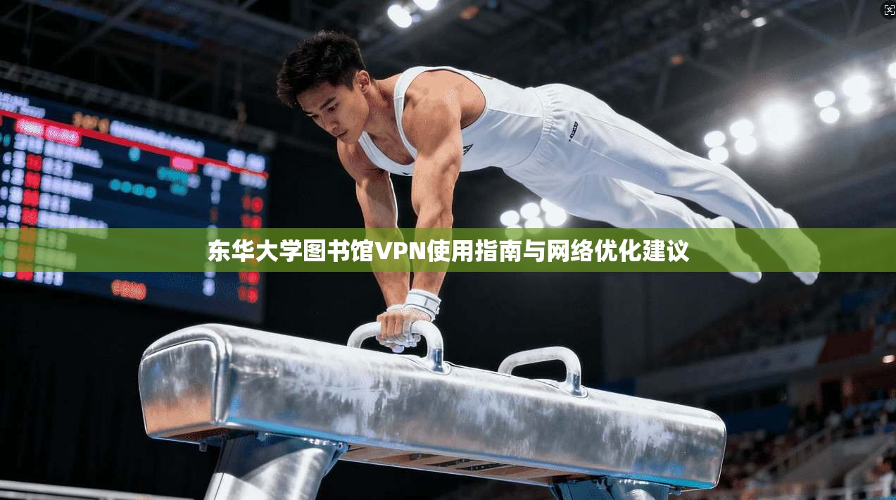东华大学图书馆VPN使用指南与网络优化建议