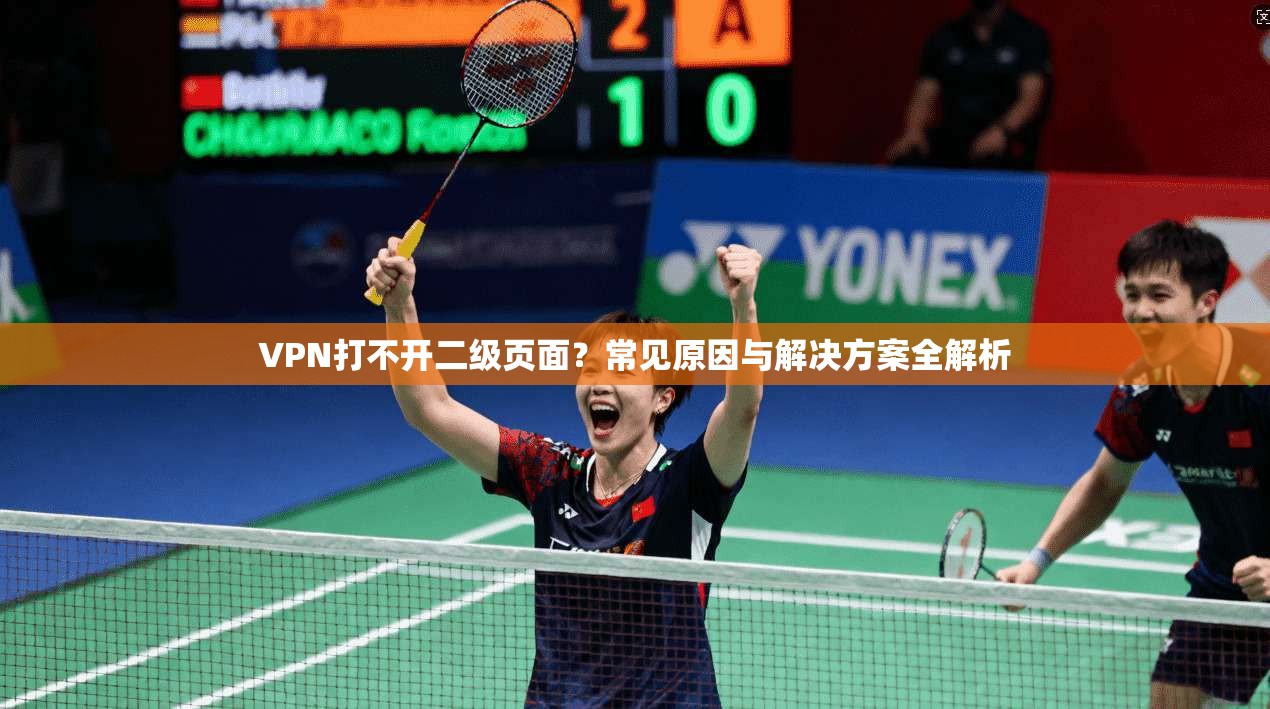 VPN打不开二级页面?常见原因与解决方案全解析