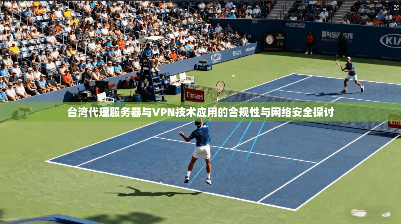 台湾代理服务器与VPN技术应用的合规性与网络安全探讨