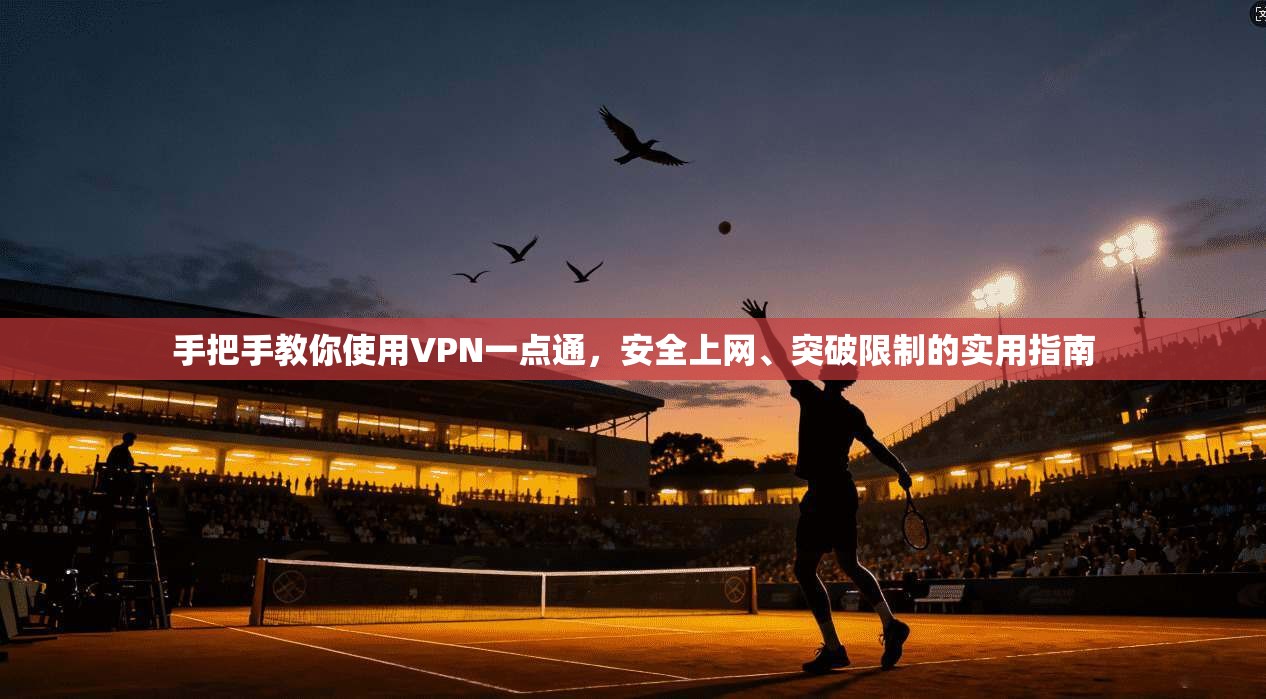 手把手教你使用VPN一点通,安全上网、突破限制的实用指南