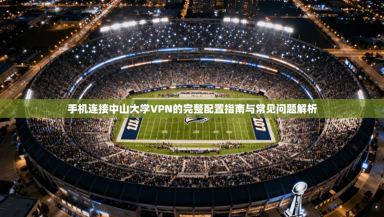手机连接中山大学VPN的完整配置指南与常见问题解析