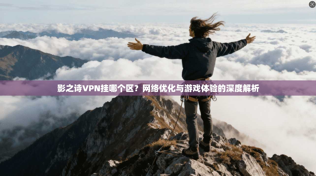 影之诗VPN挂哪个区？网络优化与游戏体验的深度解析