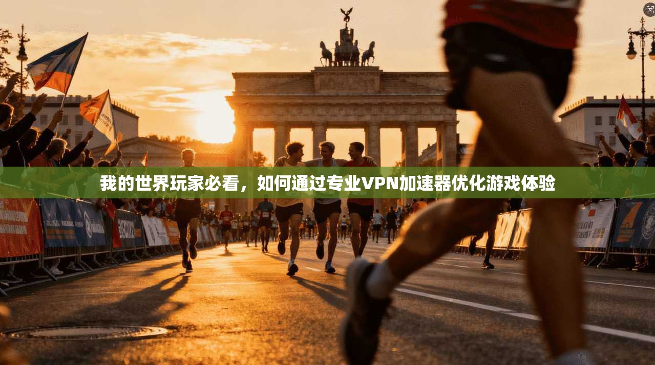 我的世界玩家必看，如何通过专业VPN加速器优化游戏体验