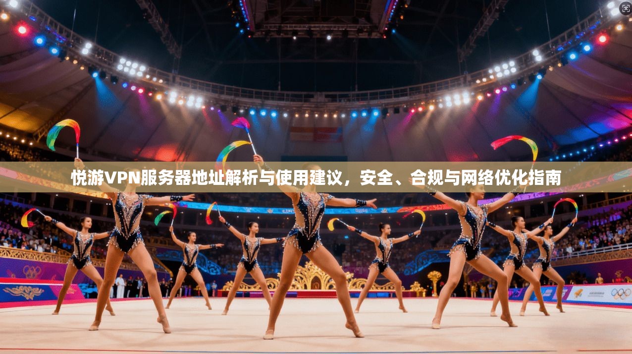 悦游VPN服务器地址解析与使用建议，安全、合规与网络优化指南
