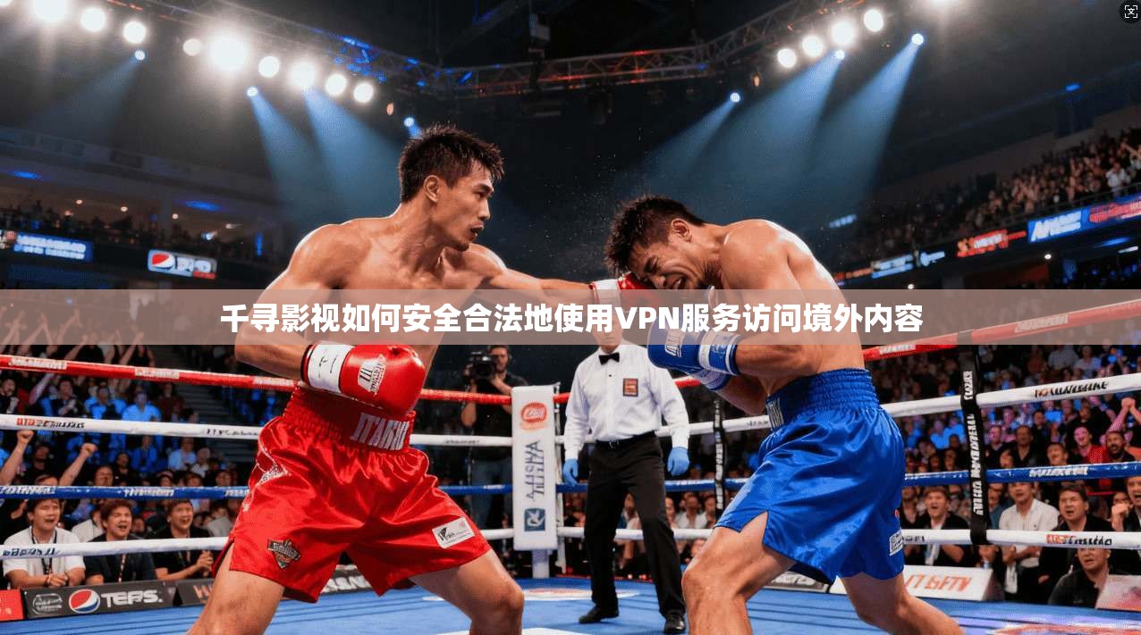 千寻影视如何安全合法地使用VPN服务访问境外内容