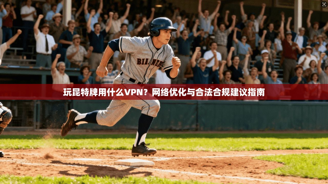 玩昆特牌用什么VPN？网络优化与合法合规建议指南
