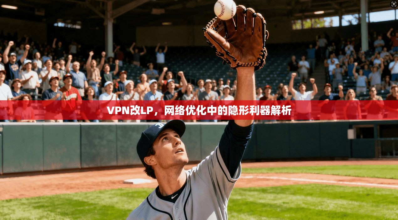 VPN改LP,网络优化中的隐形利器解析