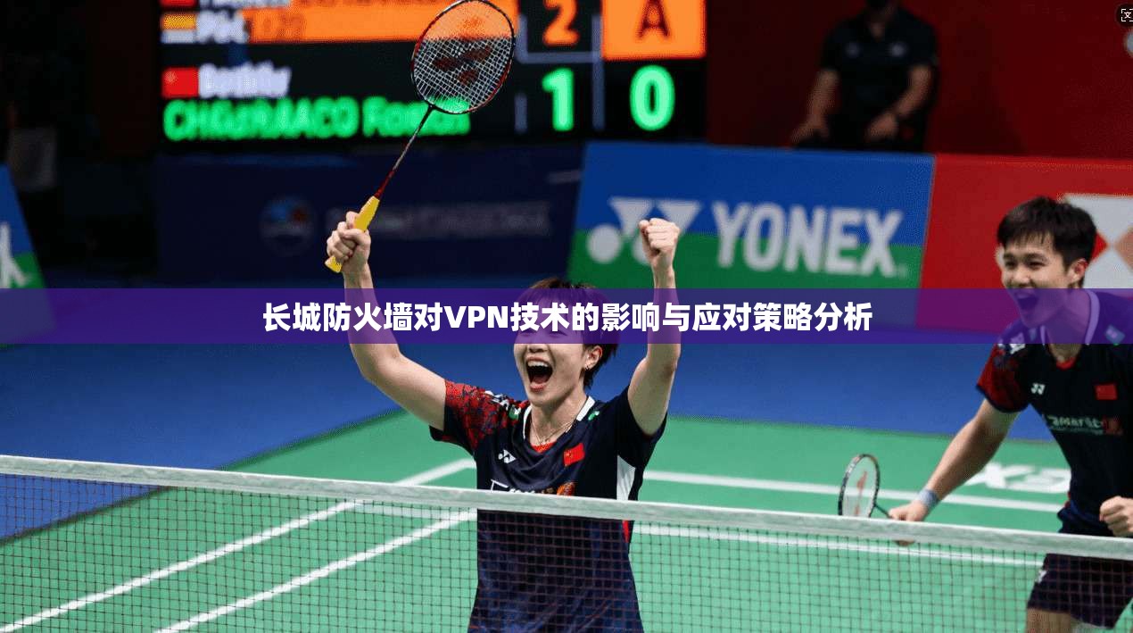 长城防火墙对VPN技术的影响与应对策略分析