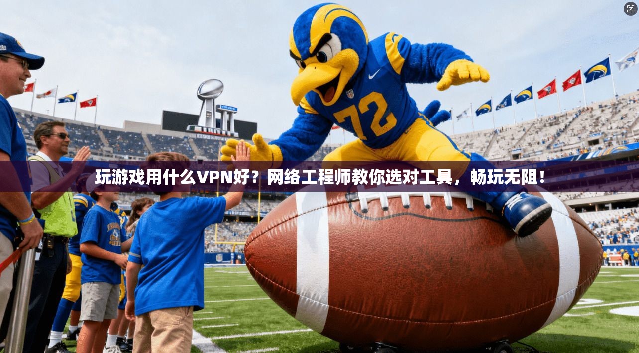 玩游戏用什么VPN好？网络工程师教你选对工具，畅玩无阻！