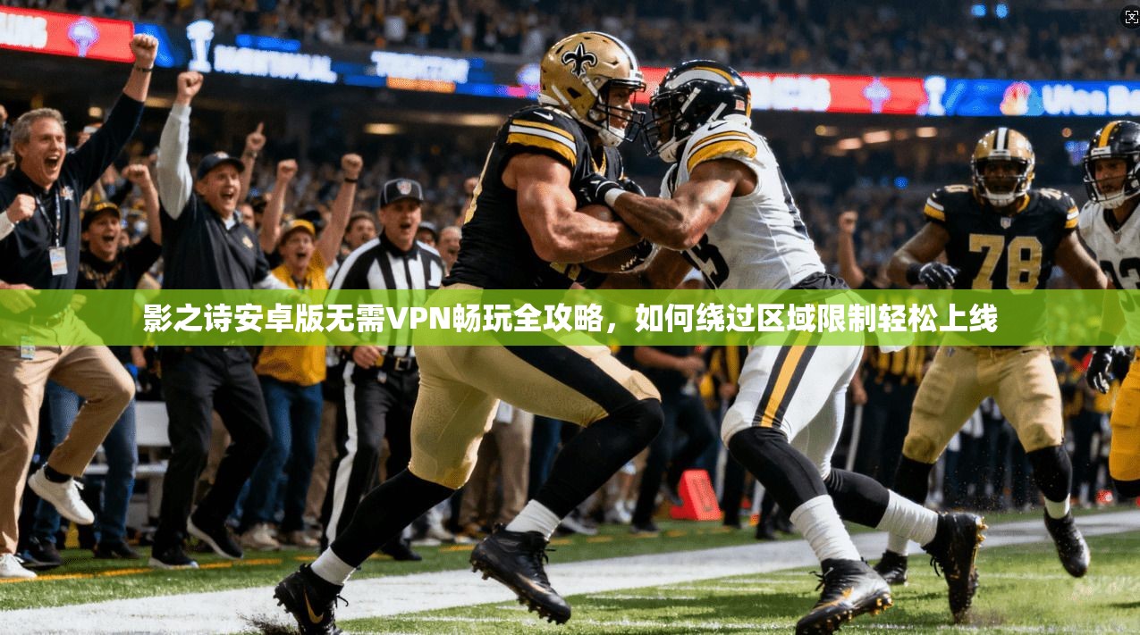 影之诗安卓版无需VPN畅玩全攻略，如何绕过区域限制轻松上线