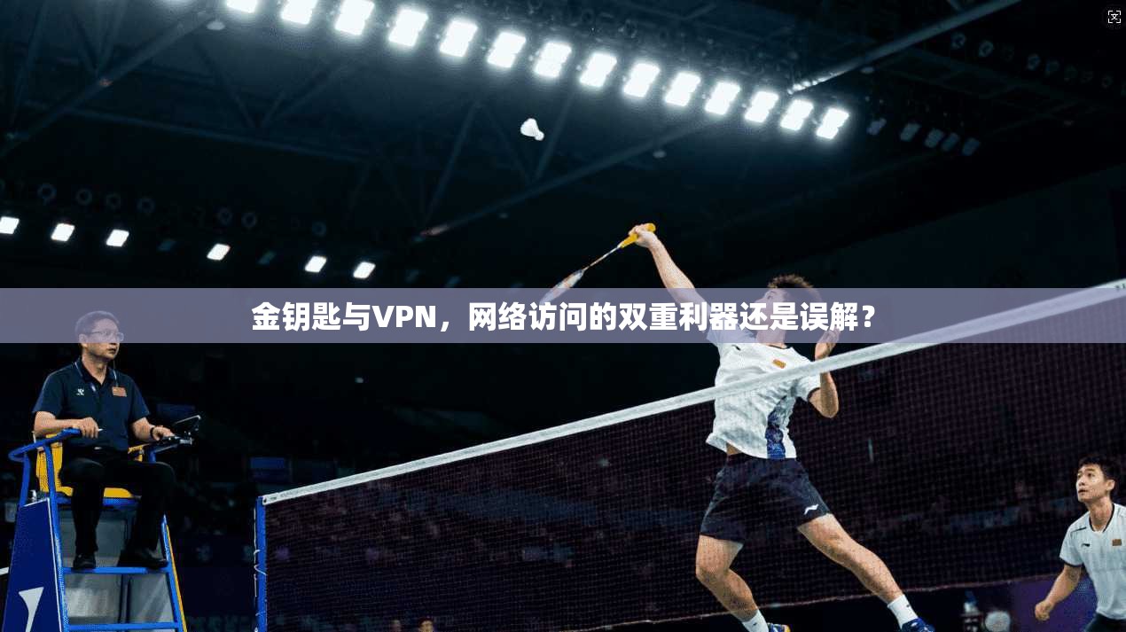 金钥匙与VPN，网络访问的双重利器还是误解？