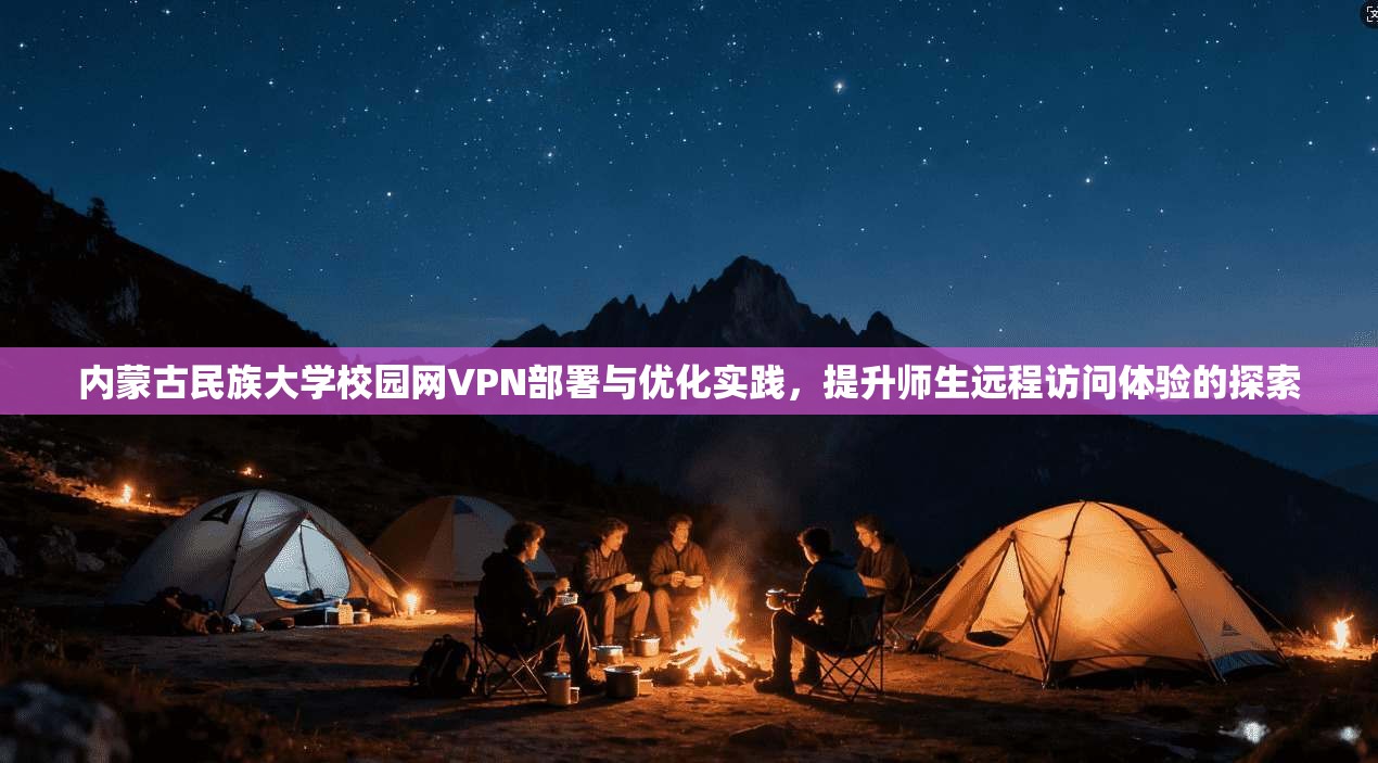 内蒙古民族大学校园网VPN部署与优化实践，提升师生远程访问体验的探索