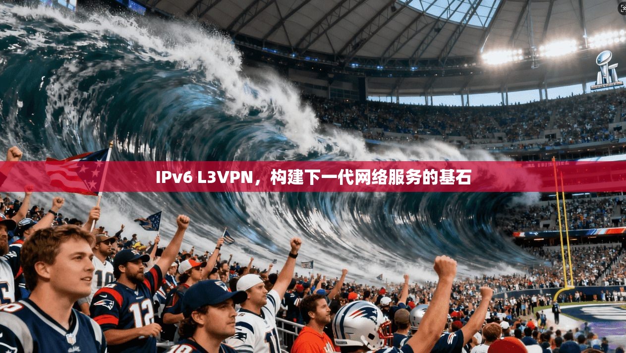 IPv6 L3VPN,构建下一代网络服务的基石