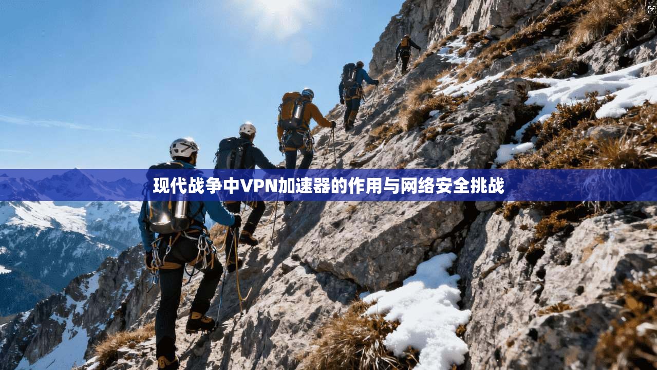 现代战争中VPN加速器的作用与网络安全挑战