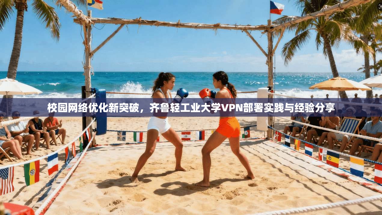 校园网络优化新突破,齐鲁轻工业大学VPN部署实践与经验分享