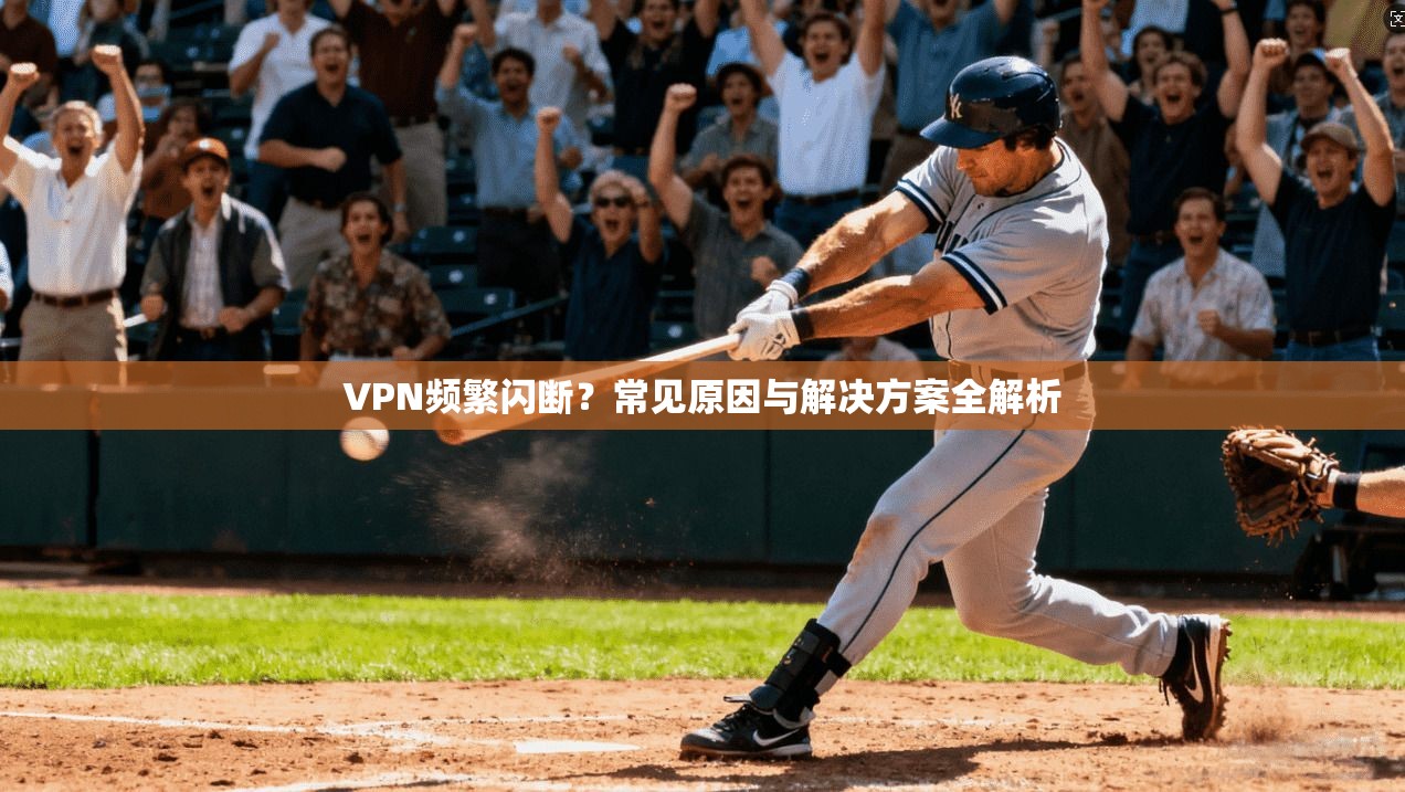 VPN频繁闪断？常见原因与解决方案全解析