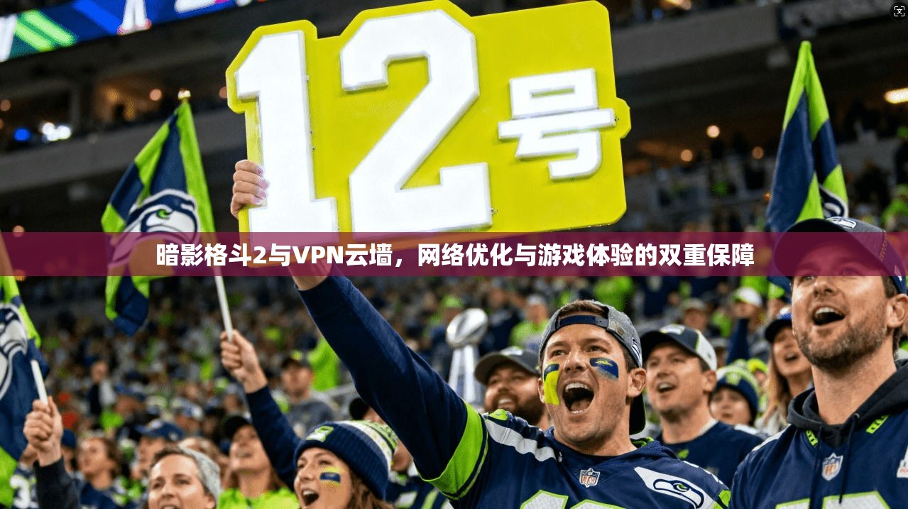 暗影格斗2与VPN云墙,网络优化与游戏体验的双重保障
