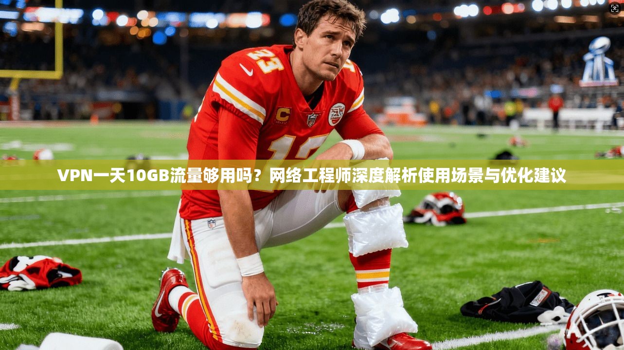 VPN一天10GB流量够用吗？网络工程师深度解析使用场景与优化建议