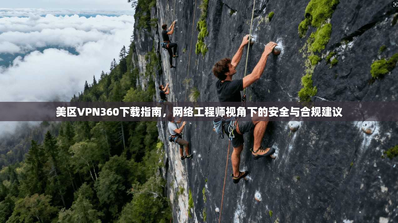 美区VPN360下载指南,网络工程师视角下的安全与合规建议