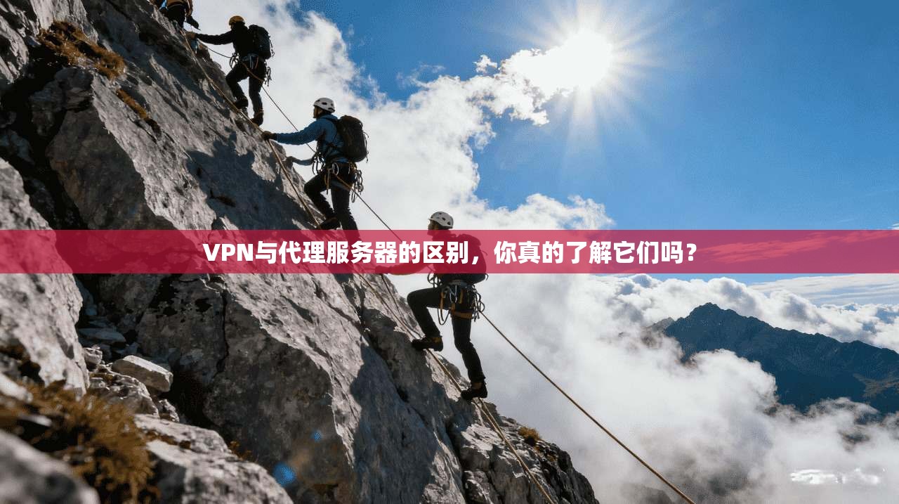 VPN与代理服务器的区别,你真的了解它们吗?