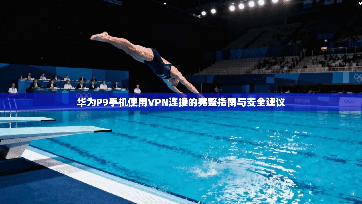 华为P9手机使用VPN连接的完整指南与安全建议