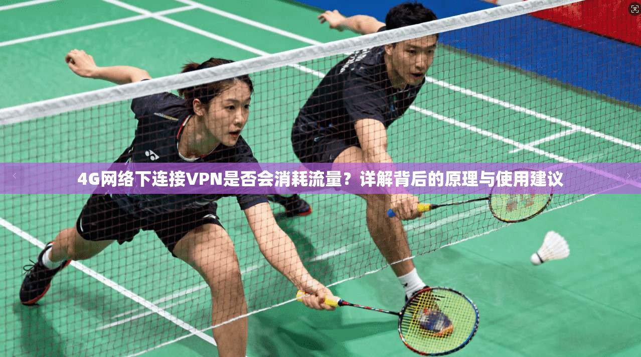 4G网络下连接VPN是否会消耗流量?详解背后的原理与使用建议
