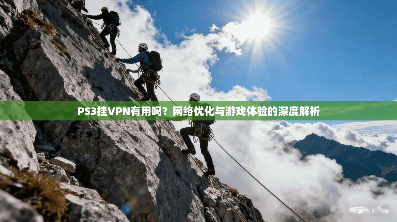PS3挂VPN有用吗？网络优化与游戏体验的深度解析