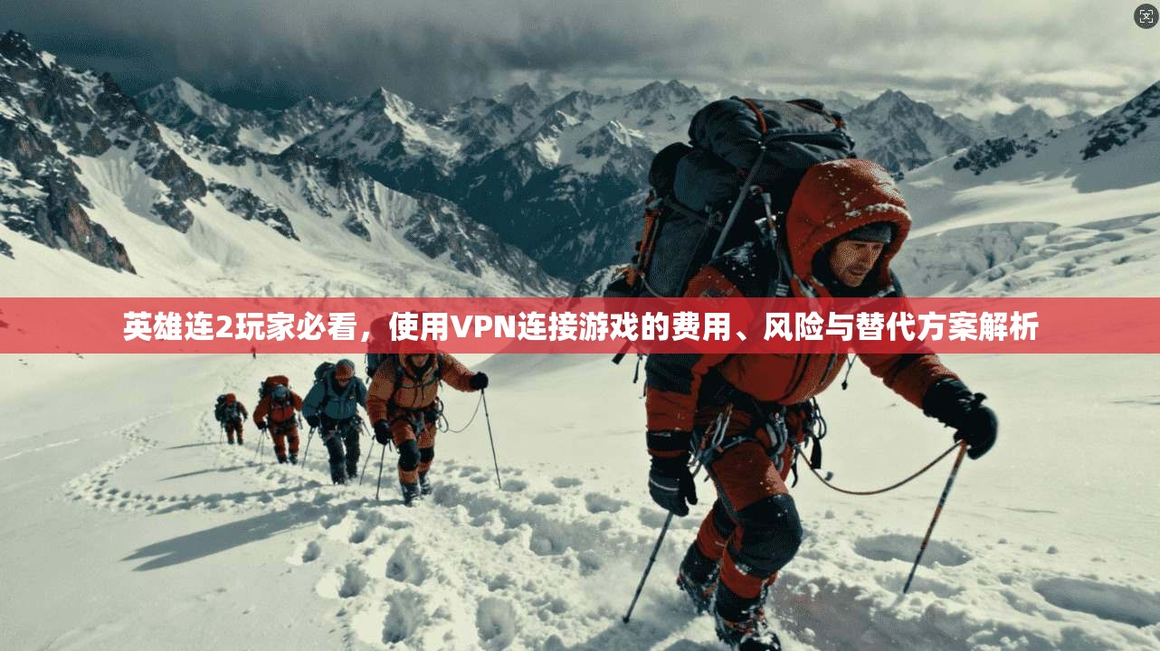 英雄连2玩家必看，使用VPN连接游戏的费用、风险与替代方案解析