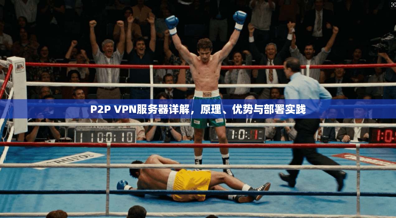 P2P VPN服务器详解,原理、优势与部署实践 第1张 P2P VPN服务器详解,原理、优势与部署实践 第1张