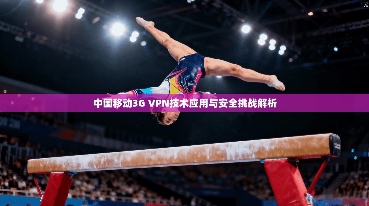 中国移动3G VPN技术应用与安全挑战解析 第1张 中国移动3G VPN技术应用与安全挑战解析 第1张