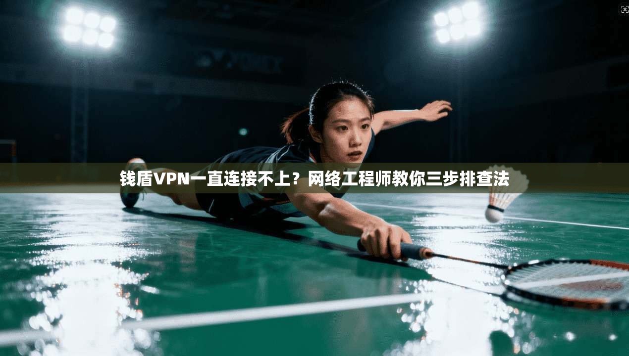 钱盾VPN一直连接不上?网络工程师教你三步排查法 第1张 钱盾VPN一直连接不上?网络工程师教你三步排查法 第1张