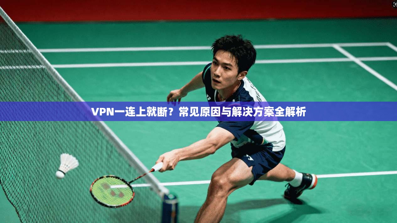 VPN一连上就断?常见原因与解决方案全解析 第1张 VPN一连上就断?常见原因与解决方案全解析 第1张