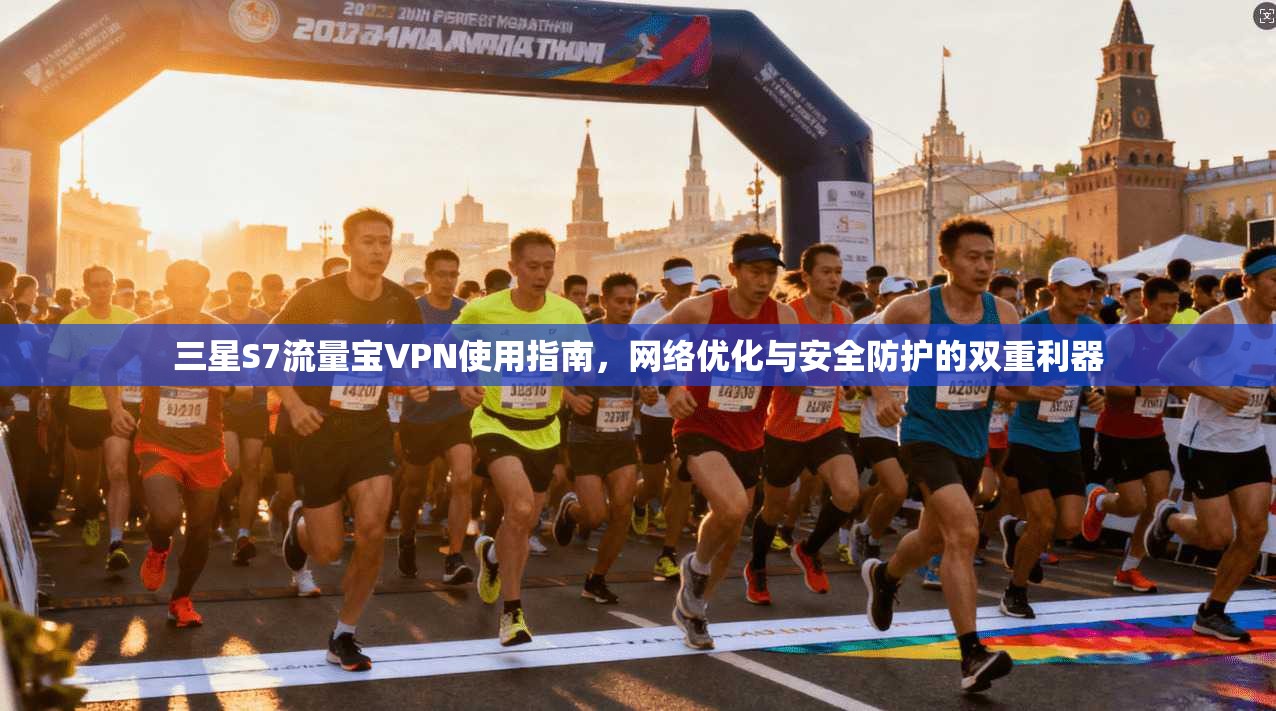 三星S7流量宝VPN使用指南,网络优化与安全防护的双重利器