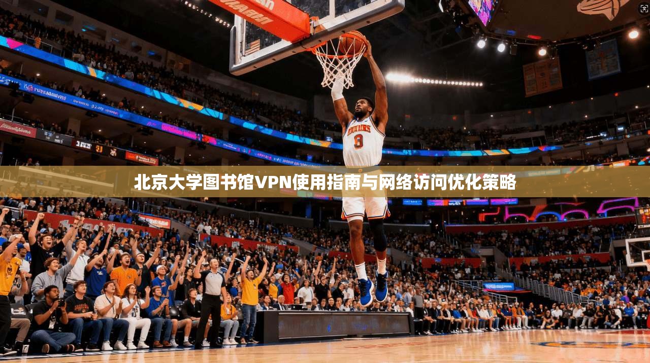 北京大学图书馆VPN使用指南与网络访问优化策略 第1张 北京大学图书馆VPN使用指南与网络访问优化策略 第1张