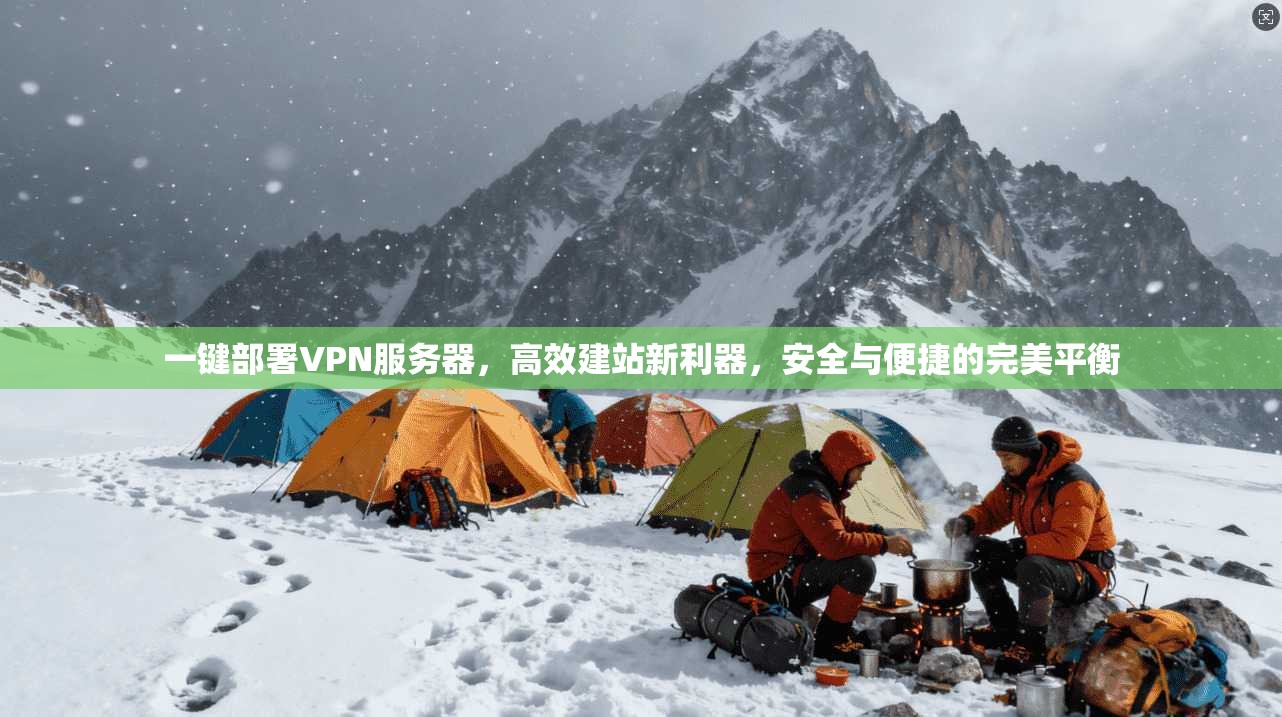 一键部署VPN服务器,高效建站新利器,安全与便捷的完美平衡 第1张 一键部署VPN服务器,高效建站新利器,安全与便捷的完美平衡 第1张