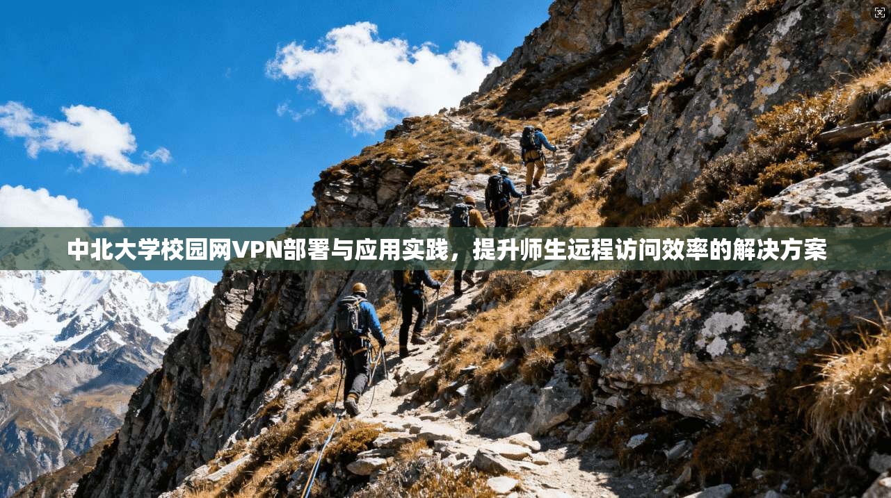 中北大学校园网VPN部署与应用实践,提升师生远程访问效率的解决方案 第1张 中北大学校园网VPN部署与应用实践,提升师生远程访问效率的解决方案 第1张