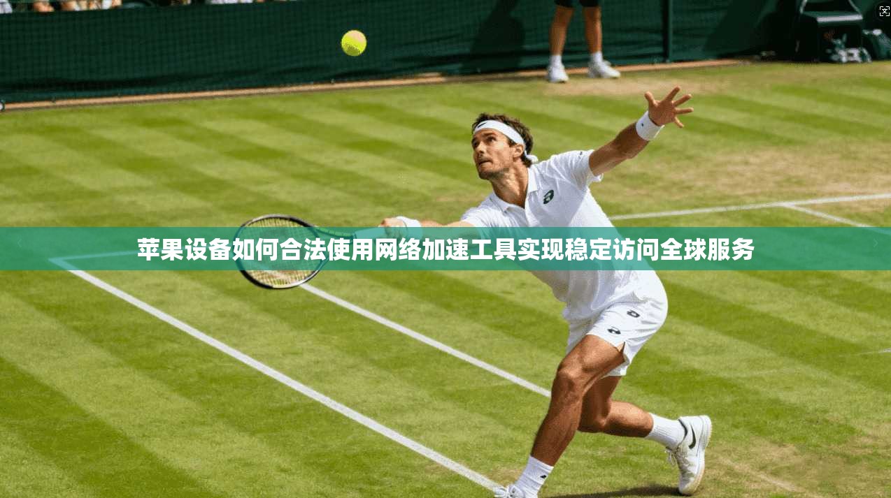 苹果设备如何合法使用网络加速工具实现稳定访问全球服务 第1张 苹果设备如何合法使用网络加速工具实现稳定访问全球服务 第1张