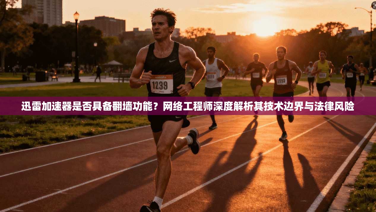 迅雷加速器是否具备翻墙功能?网络工程师深度解析其技术边界与法律风险