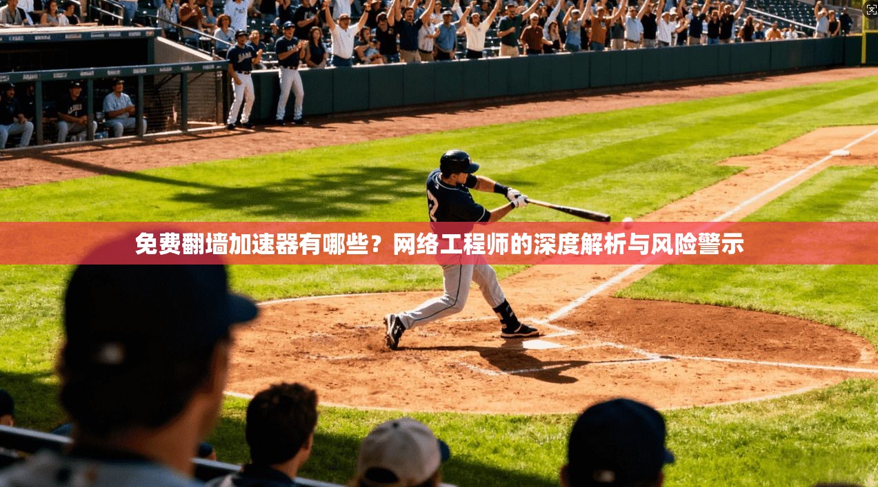 免费翻墙加速器有哪些?网络工程师的深度解析与风险警示 第1张 免费翻墙加速器有哪些?网络工程师的深度解析与风险警示 第1张