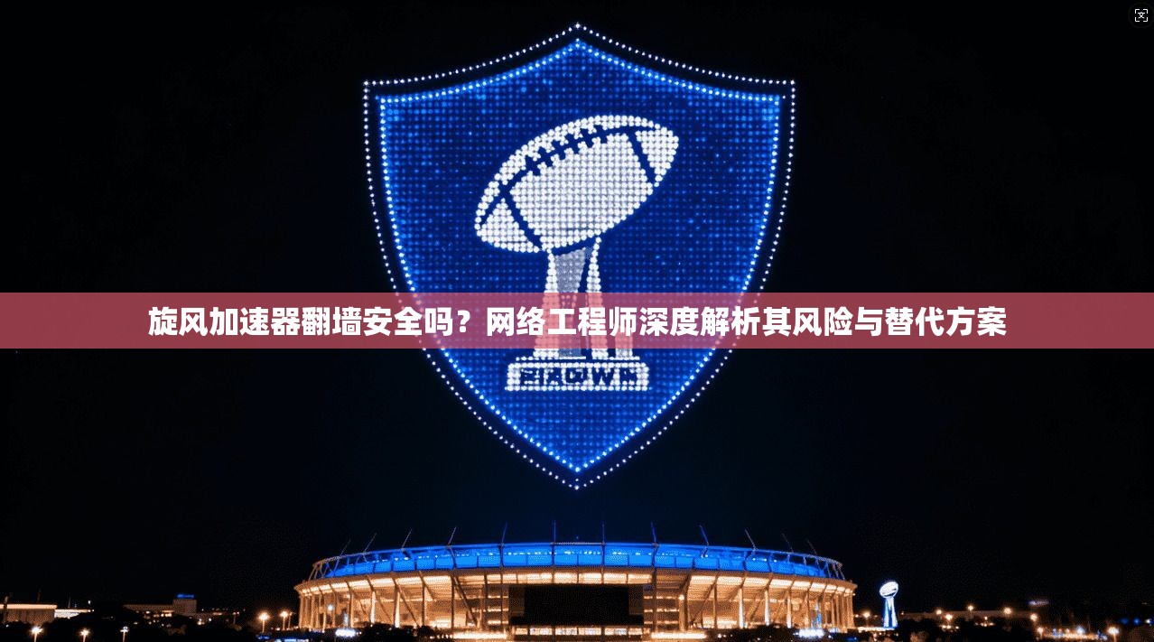旋风加速器翻墙安全吗?网络工程师深度解析其风险与替代方案 第1张 旋风加速器翻墙安全吗?网络工程师深度解析其风险与替代方案 第1张