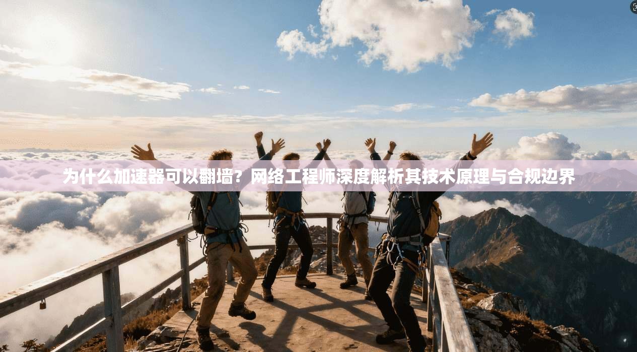 为什么加速器可以翻墙?网络工程师深度解析其技术原理与合规边界 第1张 为什么加速器可以翻墙?网络工程师深度解析其技术原理与合规边界 第1张